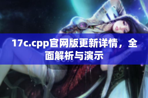 17c.cpp官網(wǎng)版更新詳情，全面解析與演示