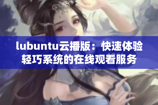 lubuntu云播版：快速體驗(yàn)輕巧系統(tǒng)的在線(xiàn)觀看服務(wù)