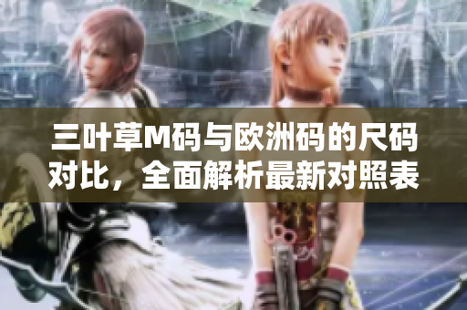 三葉草M碼與歐洲碼的尺碼對比，全面解析最新對照表