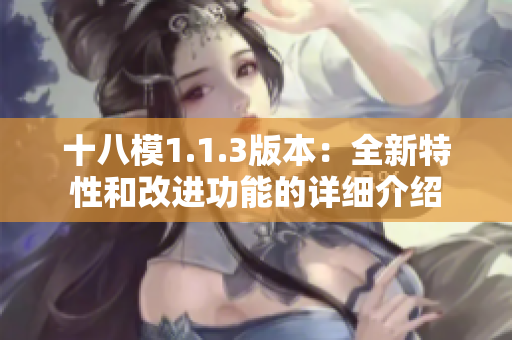 十八模1.1.3版本：全新特性和改進(jìn)功能的詳細(xì)介紹
