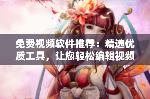 免費(fèi)視頻軟件推薦：精選優(yōu)質(zhì)工具，讓您輕松編輯視頻