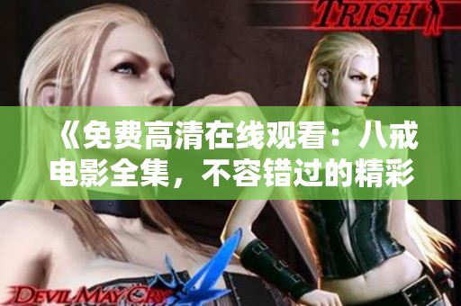 《免費(fèi)高清在線觀看：八戒電影全集，不容錯(cuò)過(guò)的精彩影視之選！》