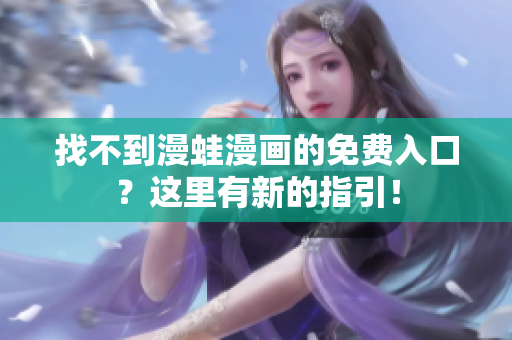 找不到漫蛙漫畫的免費(fèi)入口？這里有新的指引！