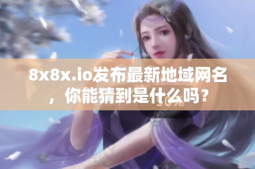 8x8x.io發(fā)布最新地域網(wǎng)名，你能猜到是什么嗎？
