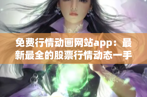 免費(fèi)行情動(dòng)畫(huà)網(wǎng)站app：最新最全的股票行情動(dòng)態(tài)一手掌握
