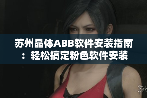 蘇州晶體ABB軟件安裝指南：輕松搞定粉色軟件安裝
