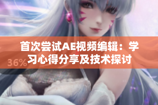 首次嘗試AE視頻編輯：學(xué)習(xí)心得分享及技術(shù)探討