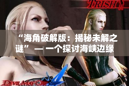“海角破解版：揭秘未解之謎” — 一個探討海峽邊緣的神秘秘密的文章