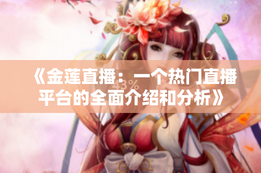 《金蓮直播：一個熱門直播平臺的全面介紹和分析》