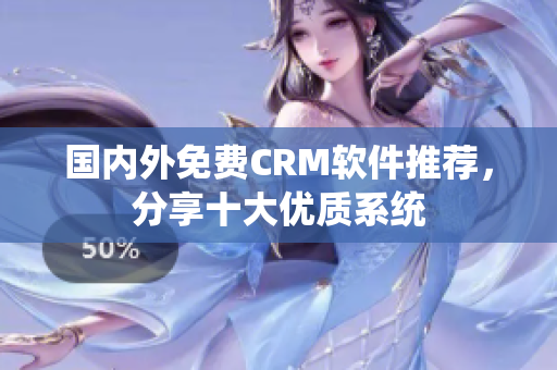 國(guó)內(nèi)外免費(fèi)CRM軟件推薦，分享十大優(yōu)質(zhì)系統(tǒng)