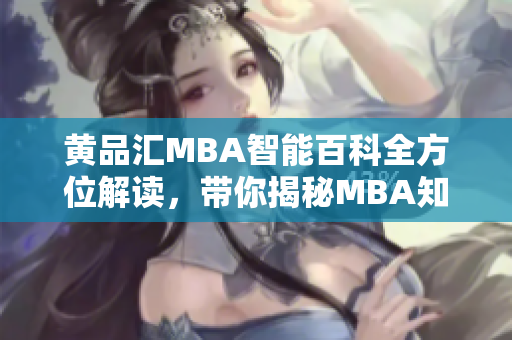 黃品匯MBA智能百科全方位解讀，帶你揭秘MBA知識！