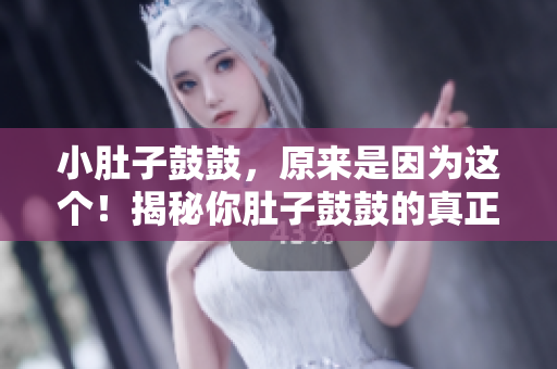 小肚子鼓鼓，原來(lái)是因?yàn)檫@個(gè)！揭秘你肚子鼓鼓的真正原因
