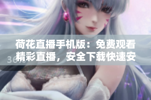 荷花直播手機版：免費觀看精彩直播，安全下載快速安裝，隨時隨地暢享精彩內(nèi)容