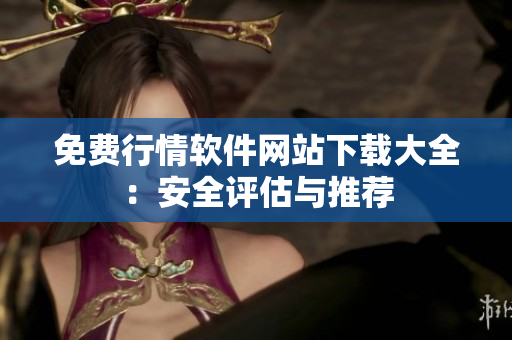 免費(fèi)行情軟件網(wǎng)站下載大全：安全評估與推薦