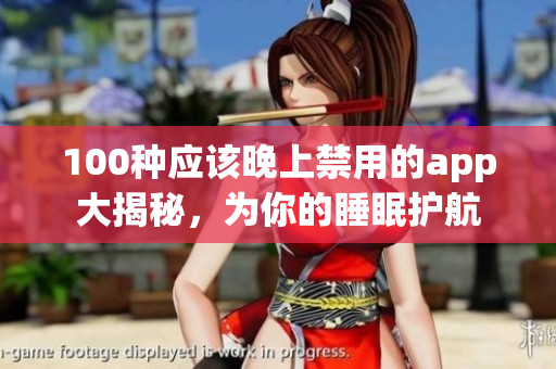 100種應(yīng)該晚上禁用的app大揭秘，為你的睡眠護航