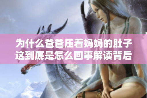 為什么爸爸壓著媽媽的肚子這到底是怎么回事解讀背后的原因