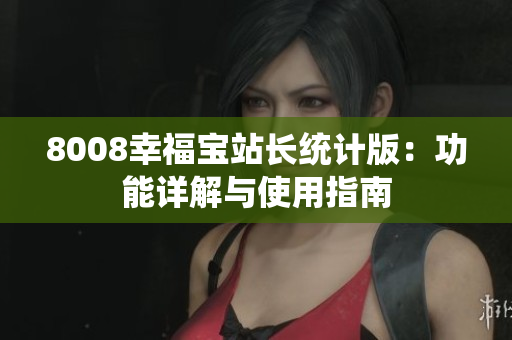 8008幸福寶站長統(tǒng)計(jì)版：功能詳解與使用指南