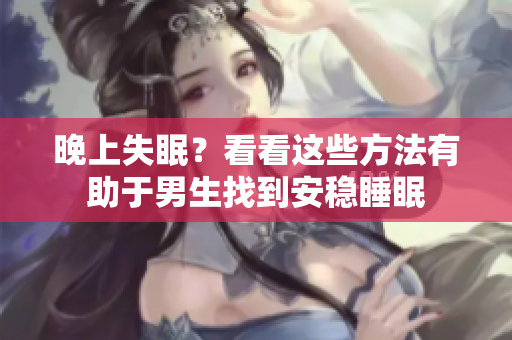 晚上失眠？看看這些方法有助于男生找到安穩(wěn)睡眠