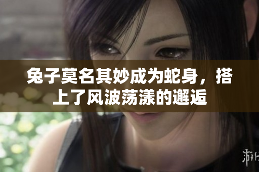 兔子莫名其妙成為蛇身，搭上了風(fēng)波蕩漾的邂逅