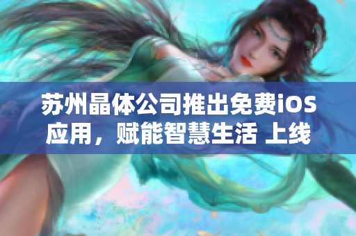 蘇州晶體公司推出免費(fèi)iOS應(yīng)用，賦能智慧生活 上線即享智能科技革新，助力日常便利化