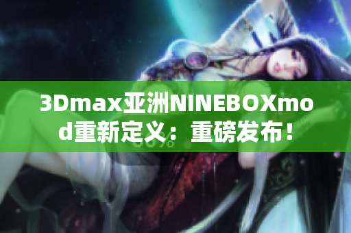 3Dmax亞洲NINEBOXmod重新定義：重磅發(fā)布！