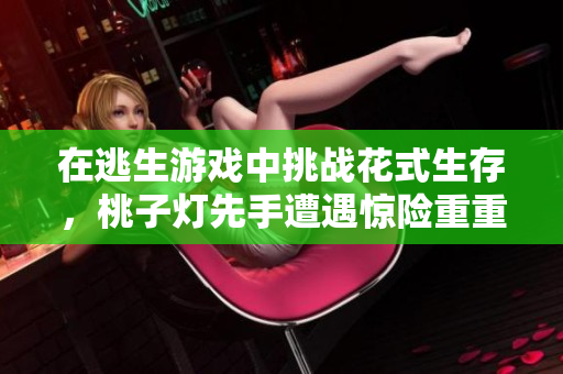 在逃生游戲中挑戰(zhàn)花式生存，桃子燈先手遭遇驚險(xiǎn)重重
