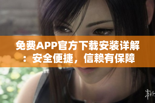 免費APP官方下載安裝詳解：安全便捷，信賴有保障