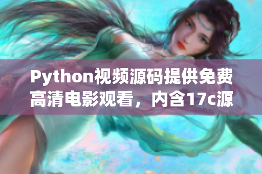 Python視頻源碼提供免費高清電影觀看，內(nèi)含17c源碼