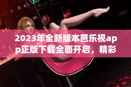 2023年全新版本芭樂視app正版下載全面開啟，精彩內(nèi)容盡在掌握