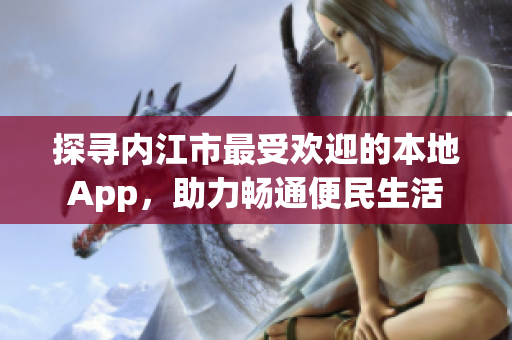 探尋內江市最受歡迎的本地App，助力暢通便民生活