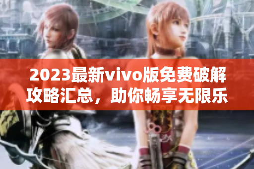 2023最新vivo版免費破解攻略匯總，助你暢享無限樂趣