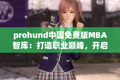 prohund中國(guó)免費(fèi)版MBA智庫(kù)：打造職業(yè)巔峰，開(kāi)啟智慧管理之路