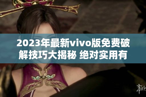 2023年最新vivo版免費(fèi)破解技巧大揭秘 絕對(duì)實(shí)用有效 攻略分享