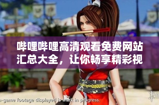 嗶哩嗶哩高清觀看免費(fèi)網(wǎng)站匯總大全，讓你暢享精彩視聽體驗(yàn)
