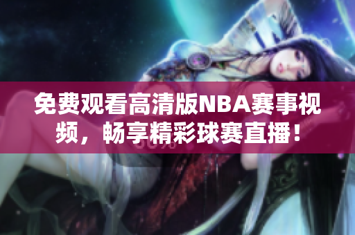 免費(fèi)觀看高清版NBA賽事視頻，暢享精彩球賽直播！
