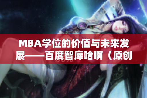 MBA學(xué)位的價(jià)值與未來(lái)發(fā)展——百度智庫(kù)哈?。ㄔ瓌?chuàng)）