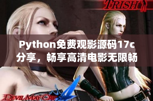 Python免費(fèi)觀影源碼17c分享，暢享高清電影無(wú)限暢看