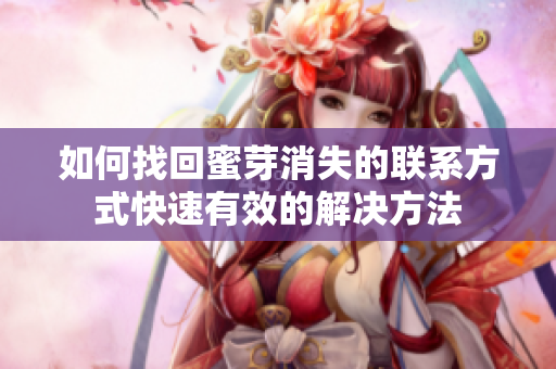 如何找回蜜芽消失的聯(lián)系方式快速有效的解決方法