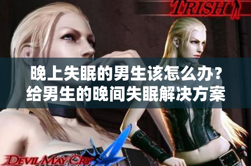 晚上失眠的男生該怎么辦？給男生的晚間失眠解決方案