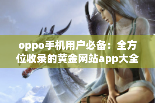oppo手機(jī)用戶必備：全方位收錄的黃金網(wǎng)站app大全