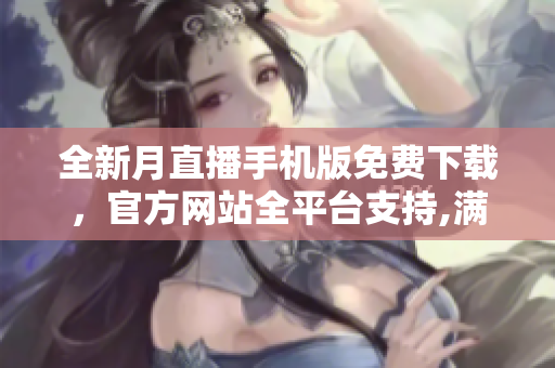 全新月直播手機版免費下載，官方網(wǎng)站全平臺支持,滿足你的所有需求
