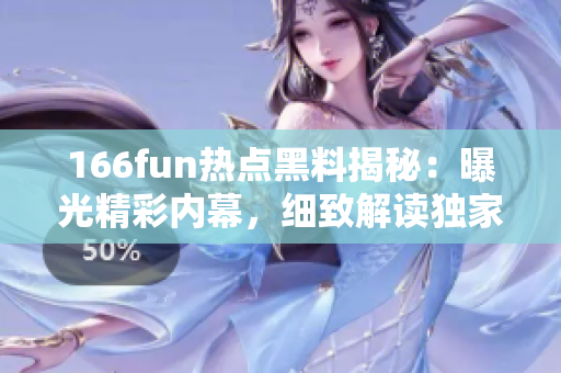 166fun熱點(diǎn)黑料揭秘：曝光精彩內(nèi)幕，細(xì)致解讀獨(dú)家料料，深度揭秘?zé)衢T話題