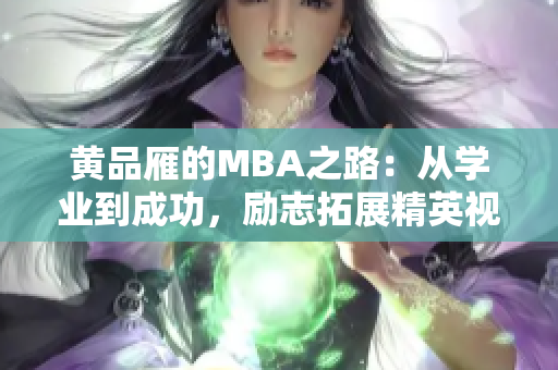 黃品雁的MBA之路：從學(xué)業(yè)到成功，勵(lì)志拓展精英視野