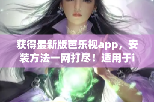 獲得最新版芭樂視app，安裝方法一網(wǎng)打盡！適用于iOS和華為手機(jī)操作系統(tǒng)。