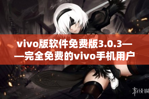vivo版軟件免費(fèi)版3.0.3——完全免費(fèi)的vivo手機(jī)用戶必備版本 