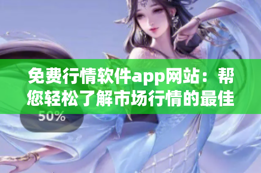 免費行情軟件app網(wǎng)站：幫您輕松了解市場行情的最佳選擇