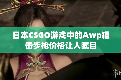 日本CSGO游戲中的Awp狙擊步槍價格讓人矚目