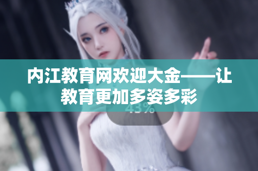 內(nèi)江教育網(wǎng)歡迎大金——讓教育更加多姿多彩