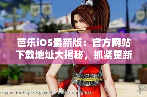 芭樂iOS最新版：官方網(wǎng)站下載地址大揭秘，抓緊更新你的iOS系統(tǒng)!