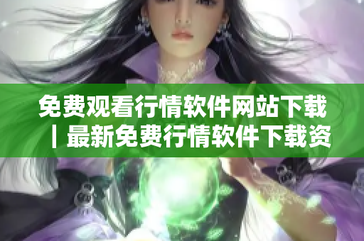 免費(fèi)觀看行情軟件網(wǎng)站下載｜最新免費(fèi)行情軟件下載資源網(wǎng)站